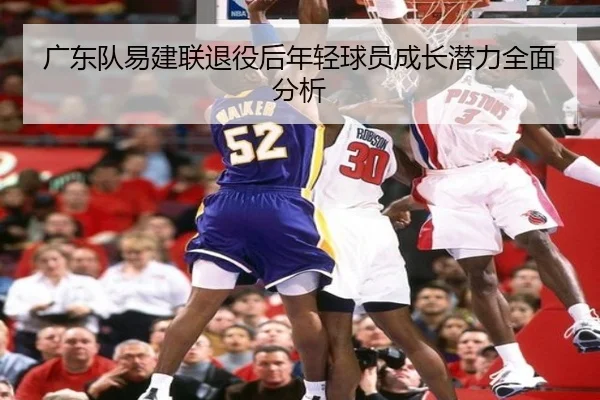 广东队易建联退役后年轻球员成长潜力全面分析