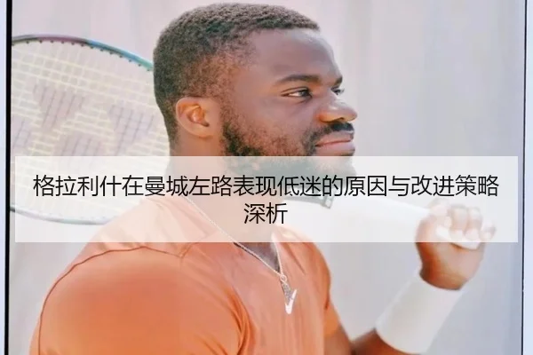 格拉利什在曼城左路表现低迷的原因与改进策略深析